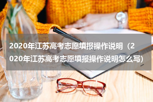 2020年江苏高考志愿填报操作说明（2020年江苏高考志愿填报操作说明怎么写）