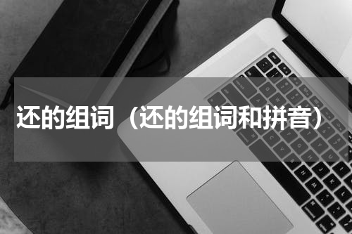 还的组词（还的组词和拼音）