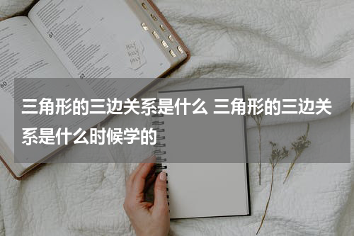 三角形的三边关系是什么 三角形的三边关系是什么时候学的