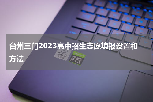 台州三门2023高中招生志愿填报设置和方法