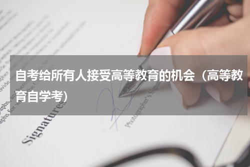 自考给所有人接受高等教育的机会（高等教育自学考）