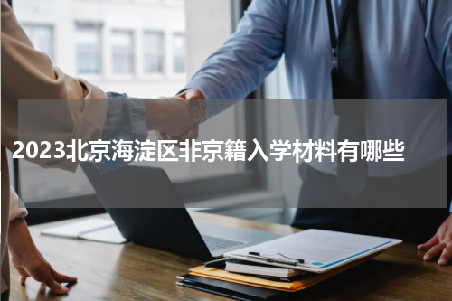 2023北京海淀区非京籍入学材料有哪些
