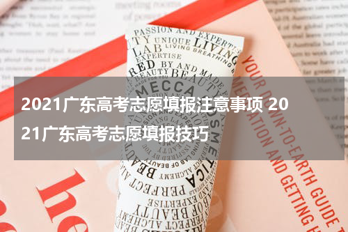 2021广东高考志愿填报注意事项 2021广东高考志愿填报技巧