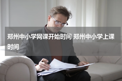 郑州中小学网课开始时间 郑州中小学上课时间