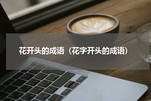 花开头的成语（花字开头的成语）