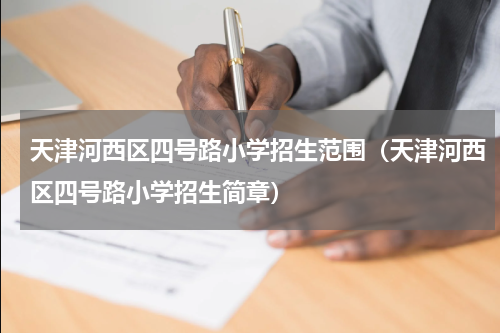 天津河西区四号路小学招生范围（天津河西区四号路小学招生简章）