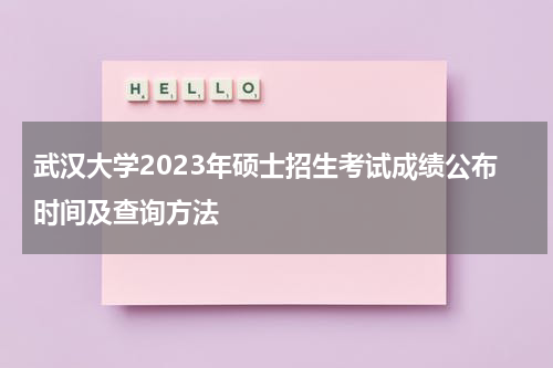 武汉大学2023年硕士招生考试成绩公布时间及查询方法