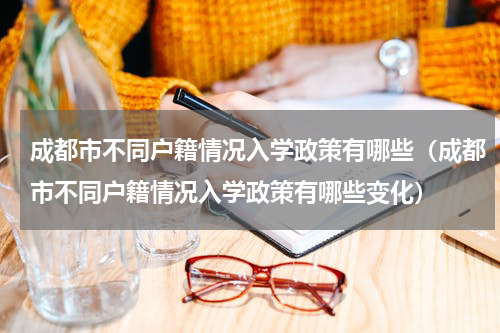 成都市不同户籍情况入学政策有哪些（成都市不同户籍情况入学政策有哪些变化）