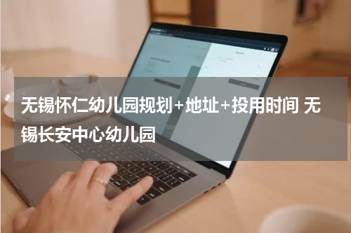 无锡怀仁幼儿园规划+地址+投用时间 无锡长安中心幼儿园