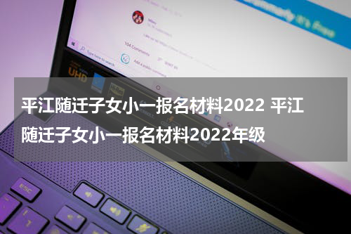 平江随迁子女小一报名材料2022 平江随迁子女小一报名材料2022年级