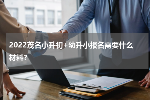 2022茂名小升初+幼升小报名需要什么材料？