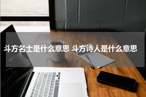 斗方名士是什么意思 斗方诗人是什么意思