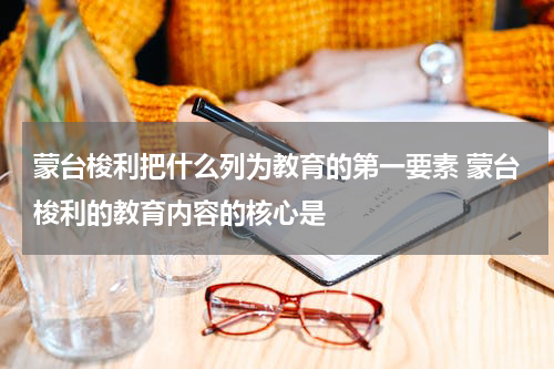 蒙台梭利把什么列为教育的第一要素 蒙台梭利的教育内容的核心是