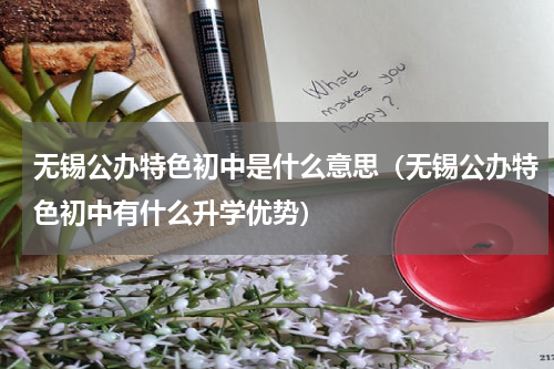 无锡公办特色初中是什么意思（无锡公办特色初中有什么升学优势）
