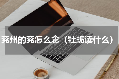 兖州的兖怎么念（牡蛎读什么）