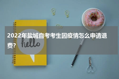 2022年盐城自考考生因疫情怎么申请退费？