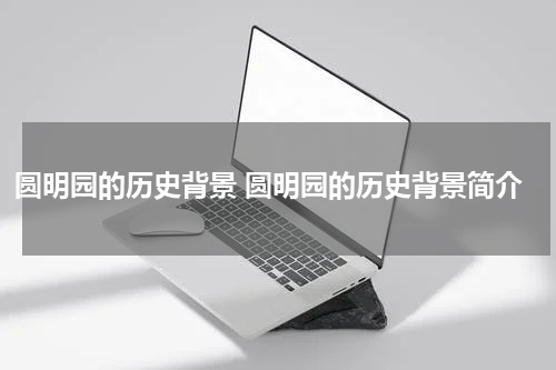 圆明园的历史背景 圆明园的历史背景简介
