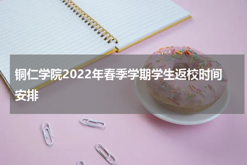 铜仁学院2022年春季学期学生返校时间安排
