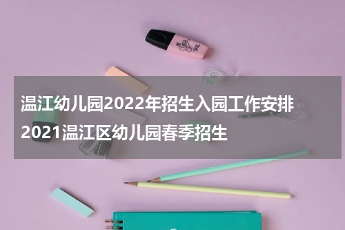 温江幼儿园2022年招生入园工作安排 2021温江区幼儿园春季招生