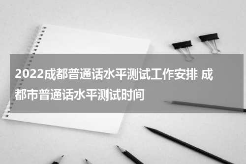 2022成都普通话水平测试工作安排 成都市普通话水平测试时间