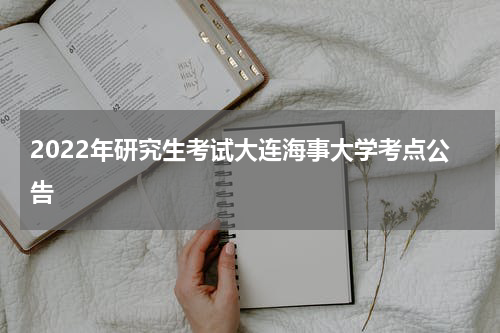 2022年研究生考试大连海事大学考点公告