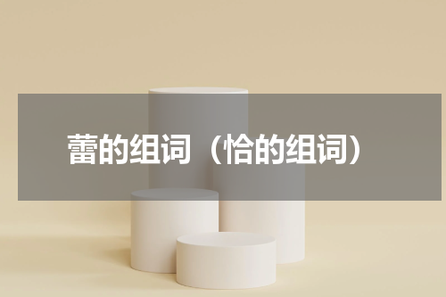 蕾的组词（恰的组词）