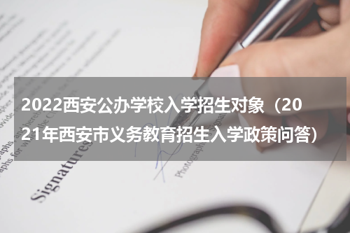 2022西安公办学校入学招生对象（2021年西安市义务教育招生入学政策问答）