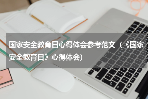 国家安全教育日心得体会参考范文（《国家安全教育日》心得体会）