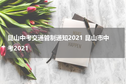 昆山中考交通管制通知2021 昆山市中考2021