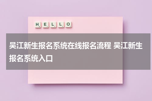吴江新生报名系统在线报名流程 吴江新生报名系统入口