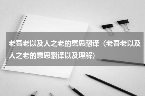老吾老以及人之老的意思翻译（老吾老以及人之老的意思翻译以及理解）