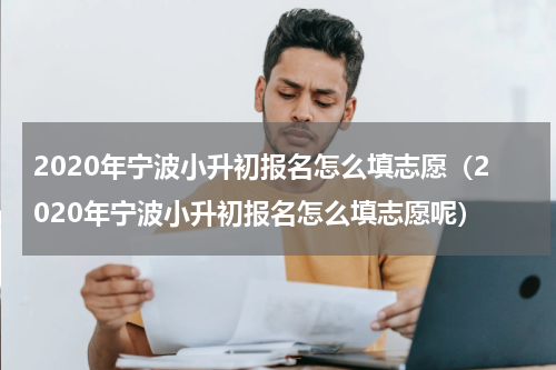 2020年宁波小升初报名怎么填志愿（2020年宁波小升初报名怎么填志愿呢）
