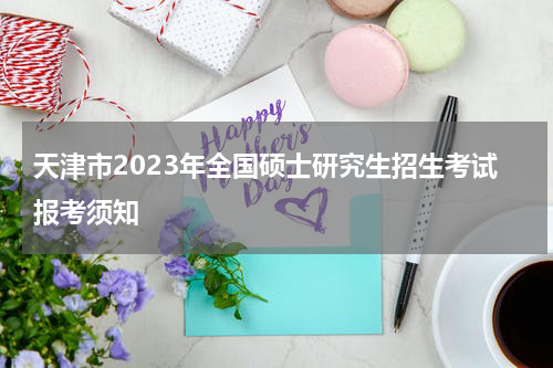 天津市2023年全国硕士研究生招生考试报考须知