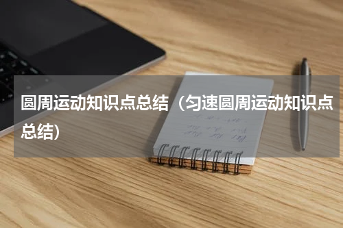 圆周运动知识点总结（匀速圆周运动知识点总结）