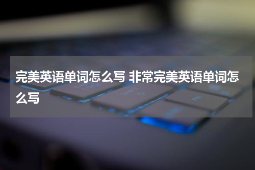 完美英语单词怎么写 非常完美英语单词怎么写