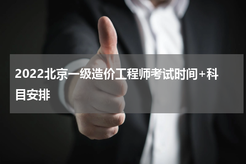 2022北京一级造价工程师考试时间+科目安排