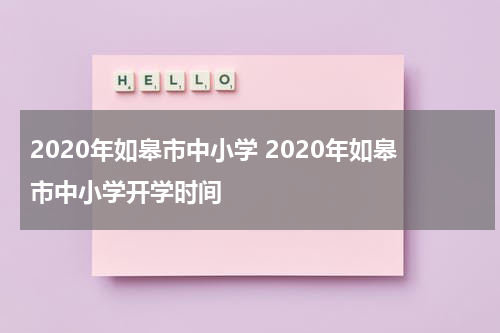 2020年如皋市中小学 2020年如皋市中小学开学时间