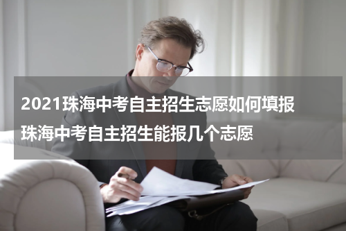 2021珠海中考自主招生志愿如何填报 珠海中考自主招生能报几个志愿