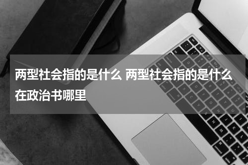 两型社会指的是什么 两型社会指的是什么在政治书哪里