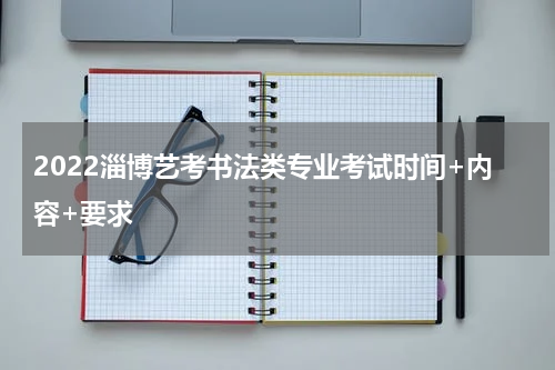 2022淄博艺考书法类专业考试时间+内容+要求