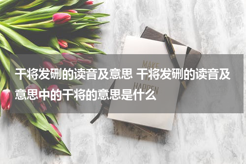干将发硎的读音及意思 干将发硎的读音及意思中的干将的意思是什么