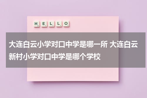 大连白云小学对口中学是哪一所 大连白云新村小学对口中学是哪个学校