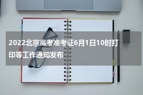 2022北京高考准考证6月1日10时打印等工作通知发布