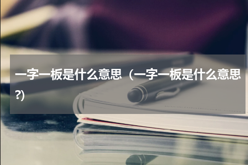 一字一板是什么意思（一字一板是什么意思?）
