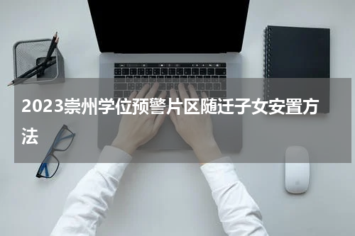 2023崇州学位预警片区随迁子女安置方法