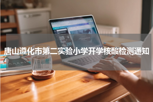 唐山遵化市第二实验小学开学核酸检测通知