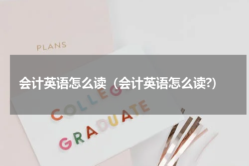 会计英语怎么读（会计英语怎么读?）