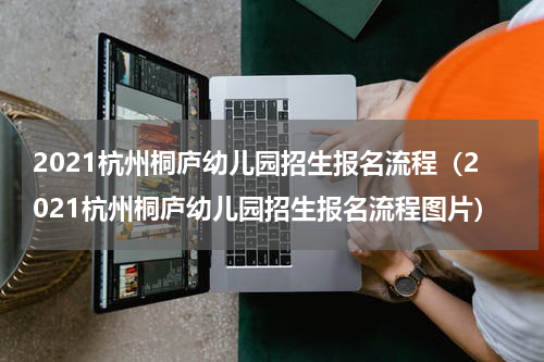 2021杭州桐庐幼儿园招生报名流程（2021杭州桐庐幼儿园招生报名流程图片）