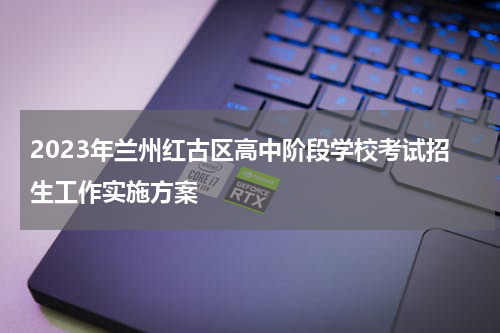 2023年兰州红古区高中阶段学校考试招生工作实施方案
