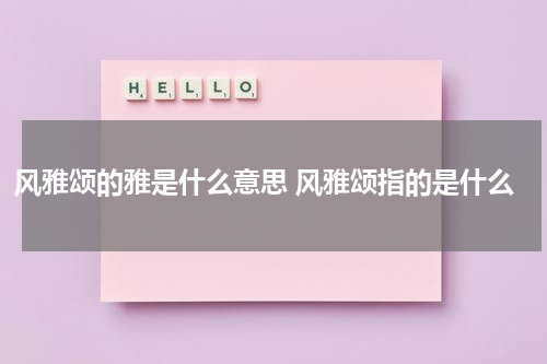 风雅颂的雅是什么意思 风雅颂指的是什么